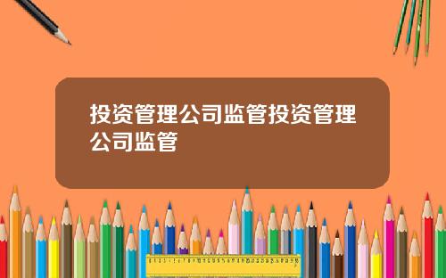 投资管理公司监管投资管理公司监管
