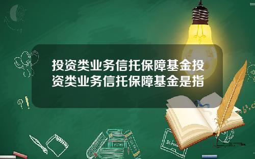 投资类业务信托保障基金投资类业务信托保障基金是指