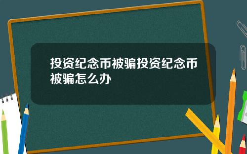 投资纪念币被骗投资纪念币被骗怎么办