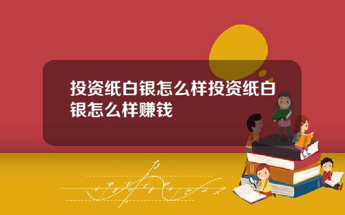 投资纸白银怎么样投资纸白银怎么样赚钱