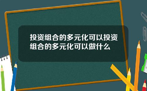 投资组合的多元化可以投资组合的多元化可以做什么