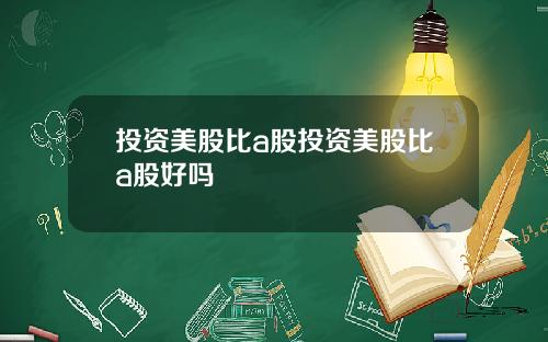 投资美股比a股投资美股比a股好吗