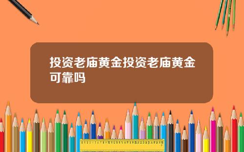 投资老庙黄金投资老庙黄金可靠吗