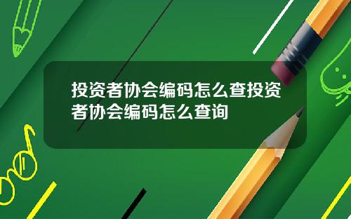投资者协会编码怎么查投资者协会编码怎么查询