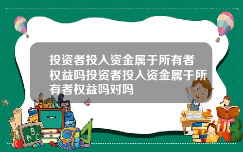 投资者投入资金属于所有者权益吗投资者投入资金属于所有者权益吗对吗