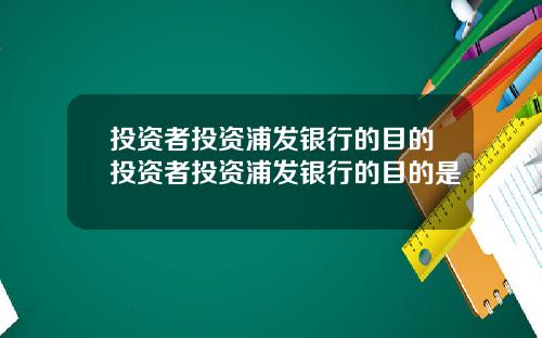 投资者投资浦发银行的目的投资者投资浦发银行的目的是