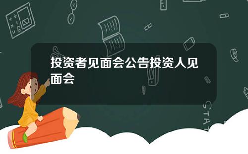 投资者见面会公告投资人见面会