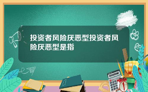 投资者风险厌恶型投资者风险厌恶型是指