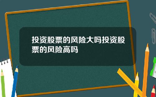 投资股票的风险大吗投资股票的风险高吗