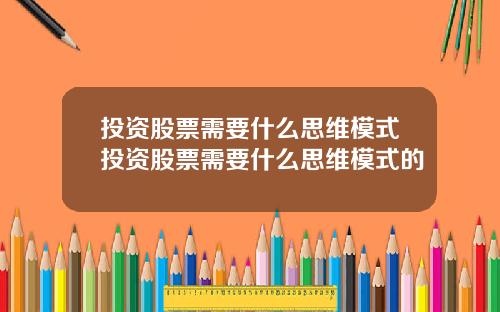 投资股票需要什么思维模式投资股票需要什么思维模式的
