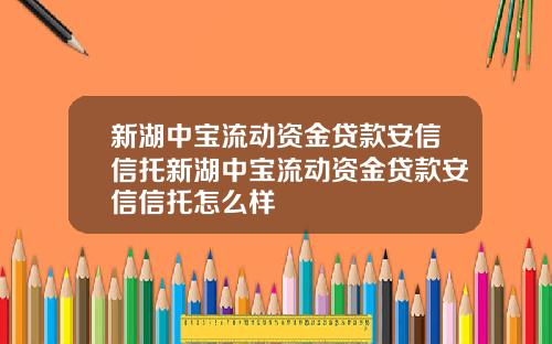 新湖中宝流动资金贷款安信信托新湖中宝流动资金贷款安信信托怎么样