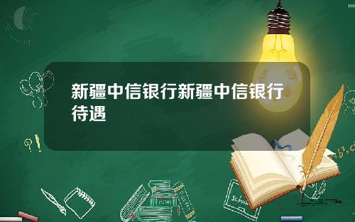 新疆中信银行新疆中信银行待遇