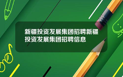新疆投资发展集团招聘新疆投资发展集团招聘信息