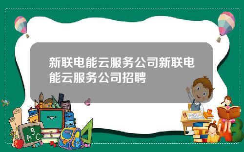 新联电能云服务公司新联电能云服务公司招聘