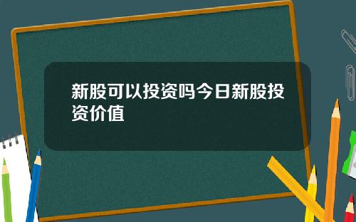 新股可以投资吗今日新股投资价值