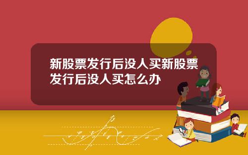 新股票发行后没人买新股票发行后没人买怎么办