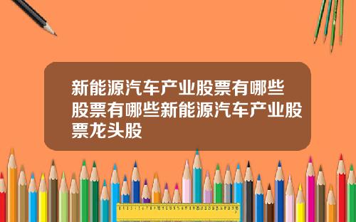 新能源汽车产业股票有哪些股票有哪些新能源汽车产业股票龙头股