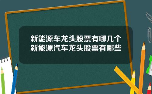 新能源车龙头股票有哪几个新能源汽车龙头股票有哪些