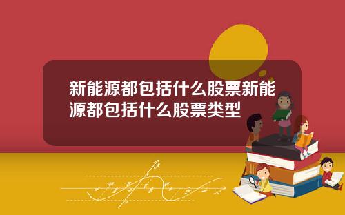 新能源都包括什么股票新能源都包括什么股票类型