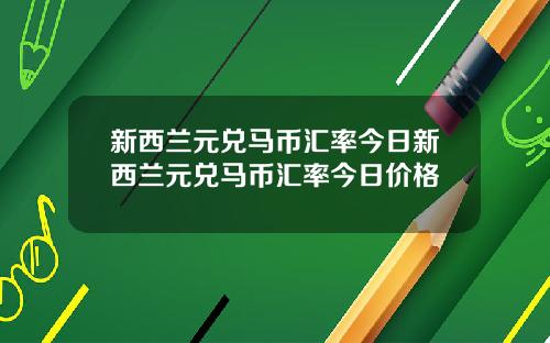 新西兰元兑马币汇率今日新西兰元兑马币汇率今日价格