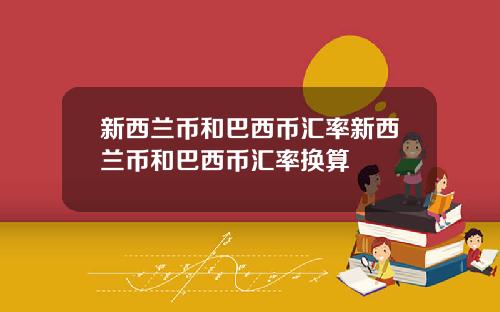 新西兰币和巴西币汇率新西兰币和巴西币汇率换算
