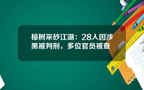 樟树采砂江湖：28人因涉黑被判刑，多位官员被查