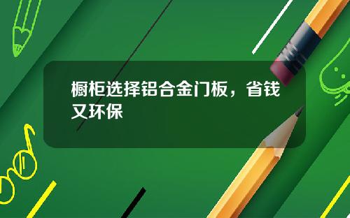 橱柜选择铝合金门板，省钱又环保