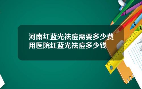 河南红蓝光祛痘需要多少费用医院红蓝光祛痘多少钱
