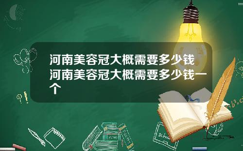 河南美容冠大概需要多少钱河南美容冠大概需要多少钱一个