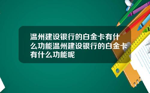温州建设银行的白金卡有什么功能温州建设银行的白金卡有什么功能呢