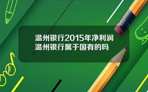 温州银行2015年净利润温州银行属于国有的吗