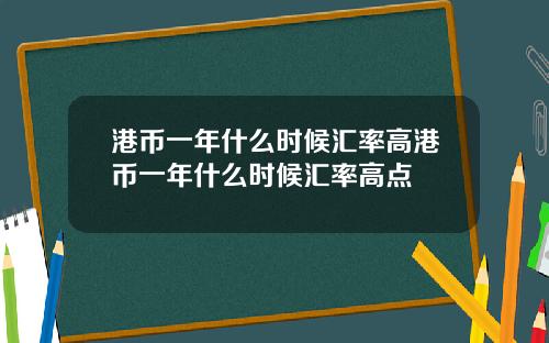 港币一年什么时候汇率高港币一年什么时候汇率高点