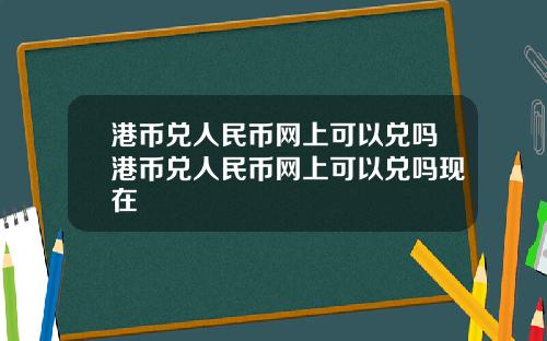 港币兑人民币网上可以兑吗港币兑人民币网上可以兑吗现在