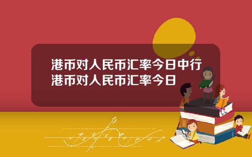 港币对人民币汇率今日中行港币对人民币汇率今日