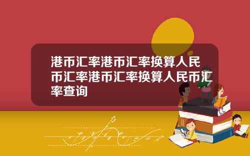 港币汇率港币汇率换算人民币汇率港币汇率换算人民币汇率查询