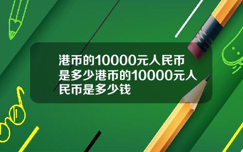 港币的10000元人民币是多少港币的10000元人民币是多少钱