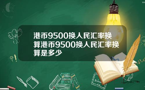港币9500换人民汇率换算港币9500换人民汇率换算是多少