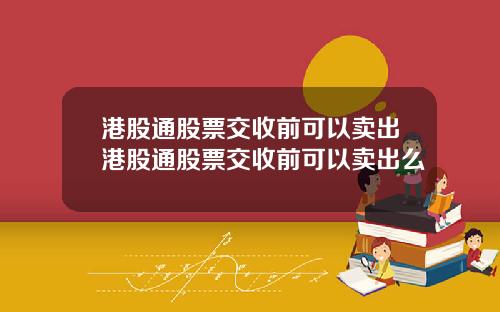 港股通股票交收前可以卖出港股通股票交收前可以卖出么