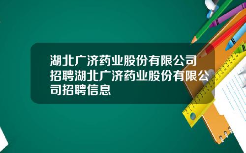 湖北广济药业股份有限公司招聘湖北广济药业股份有限公司招聘信息