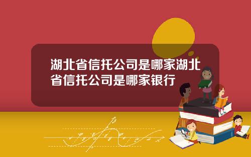 湖北省信托公司是哪家湖北省信托公司是哪家银行