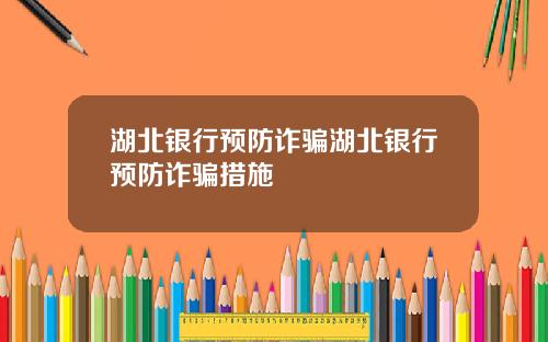 湖北银行预防诈骗湖北银行预防诈骗措施
