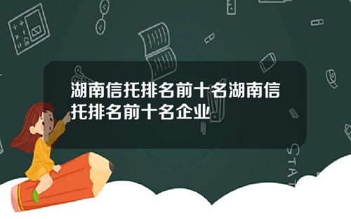 湖南信托排名前十名湖南信托排名前十名企业