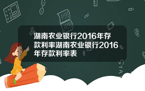 湖南农业银行2016年存款利率湖南农业银行2016年存款利率表