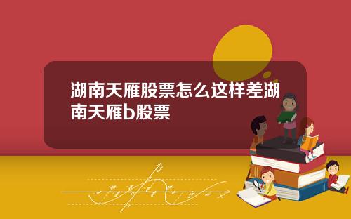 湖南天雁股票怎么这样差湖南天雁b股票