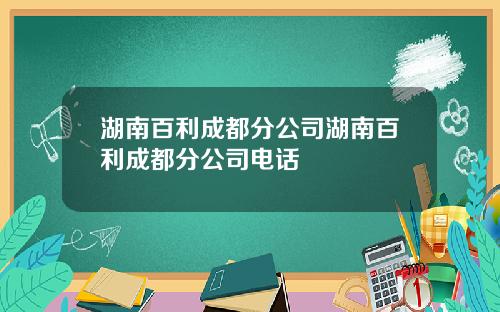湖南百利成都分公司湖南百利成都分公司电话