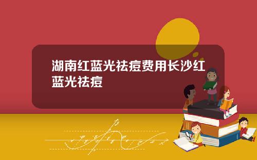 湖南红蓝光祛痘费用长沙红蓝光祛痘