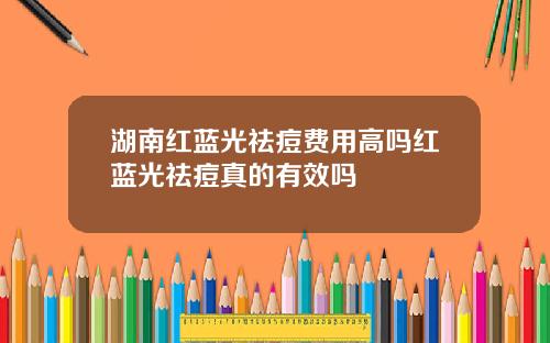 湖南红蓝光祛痘费用高吗红蓝光祛痘真的有效吗