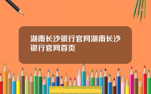 湖南长沙银行官网湖南长沙银行官网首页