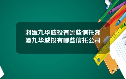湘潭九华城投有哪些信托湘潭九华城投有哪些信托公司