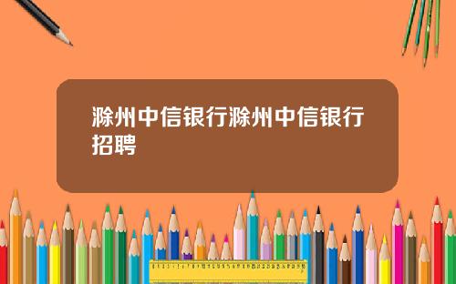 滁州中信银行滁州中信银行招聘